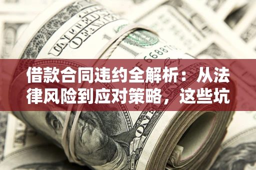 济南借款合同违约全解析：从法律风险到应对策略，这些坑别再踩！