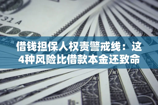 济南借钱担保人权责警戒线：这4种风险比借款本金还致命