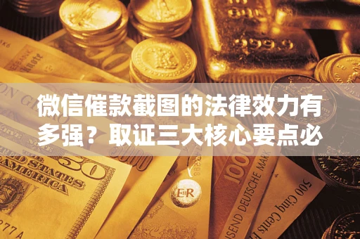 济南微信催款截图的法律效力有多强？取证三大核心要点必须知道！