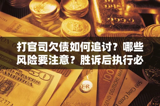 济南打官司欠债如何追讨？哪些风险要注意？胜诉后执行必看！