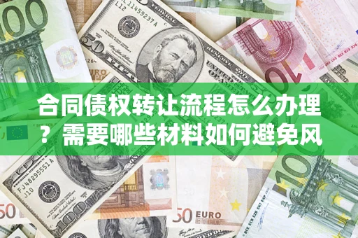 济南合同债权转让流程怎么办理？需要哪些材料如何避免风险？