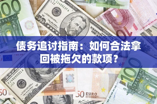 济南债务追讨指南：如何合法拿回被拖欠的款项？