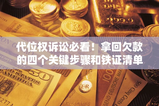 济南代位权诉讼必看!拿回欠款的四个关键步骤和铁证清单 济南代位权诉讼必看!拿回欠款的四个关键步骤和铁证清单