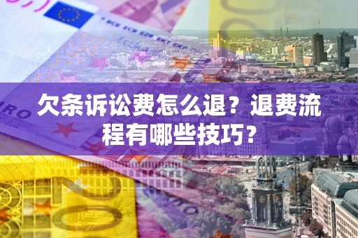 济南欠条诉讼费怎么退？退费流程有哪些技巧？