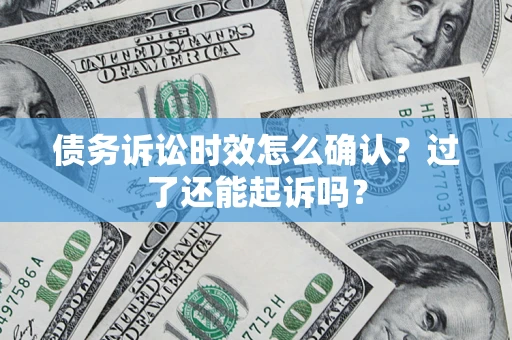 济南债务诉讼时效怎么确认？过了还能起诉吗？