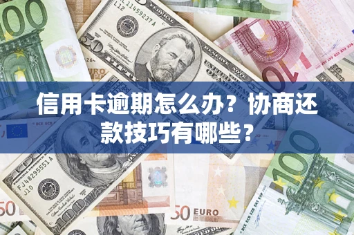 济南信用卡逾期怎么办？协商还款技巧有哪些？