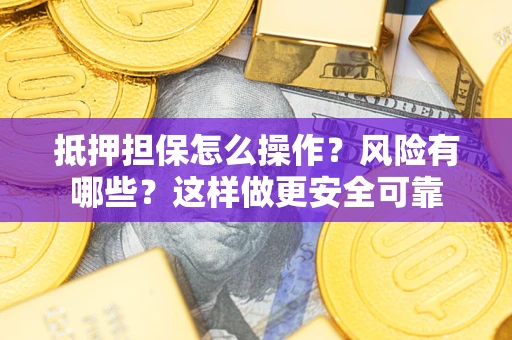 济南抵押担保怎么操作？风险有哪些？这样做更安全可靠