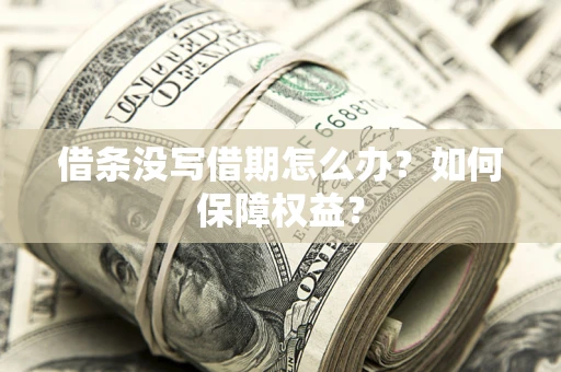 济南借条没写借期怎么办？如何保障权益？