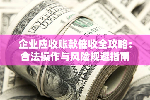 济南企业应收账款催收全攻略：合法操作与风险规避指南