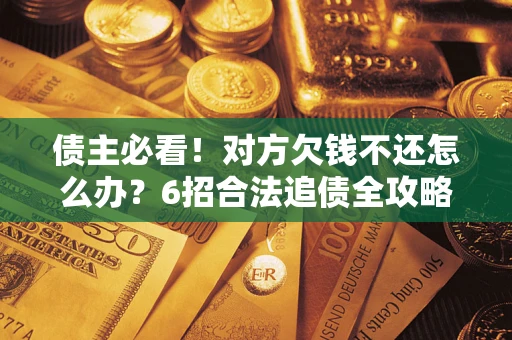 济南债主必看！对方欠钱不还怎么办？6招合法追债全攻略