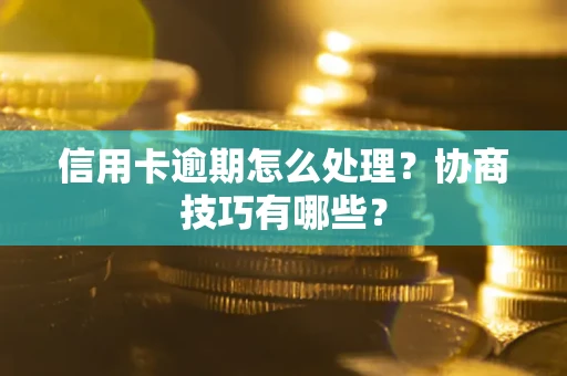济南信用卡逾期怎么处理？协商技巧有哪些？