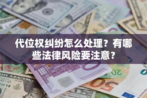 济南代位权纠纷怎么处理？有哪些法律风险要注意？