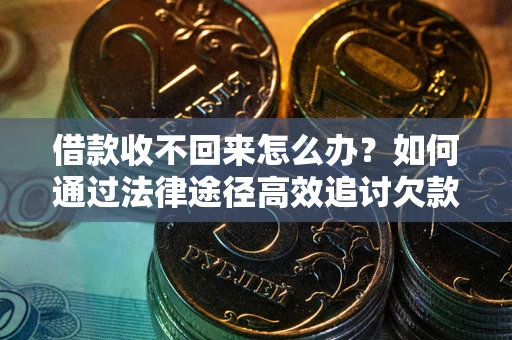 济南借款收不回来怎么办?如何通过法律途径高效追讨欠款? 济南借款收不回来怎么办?如何通过法律途径高效追讨欠款?