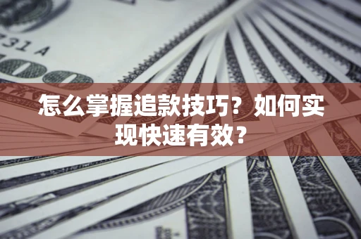 济南怎么掌握追款技巧？如何实现快速有效？
