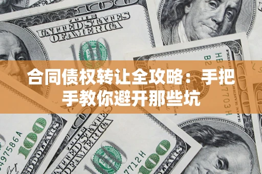 济南合同债权转让全攻略：手把手教你避开那些坑