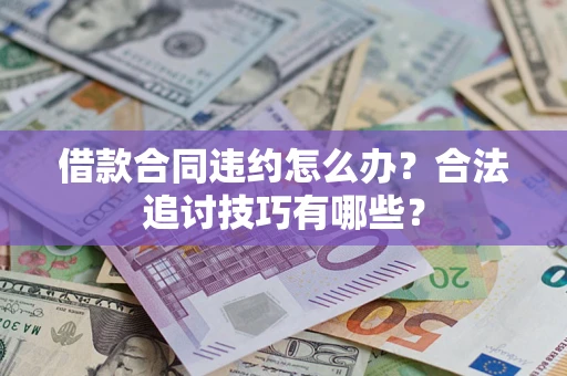 济南借款合同违约怎么办？合法追讨技巧有哪些？