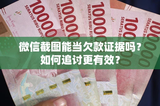济南微信截图能当欠款证据吗？如何追讨更有效？