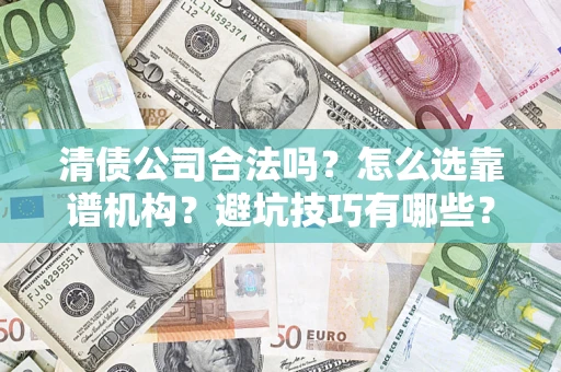 济南清债公司合法吗？怎么选靠谱机构？避坑技巧有哪些？