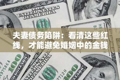 济南夫妻债务陷阱：看清这些红线，才能避免婚姻中的金钱危机
