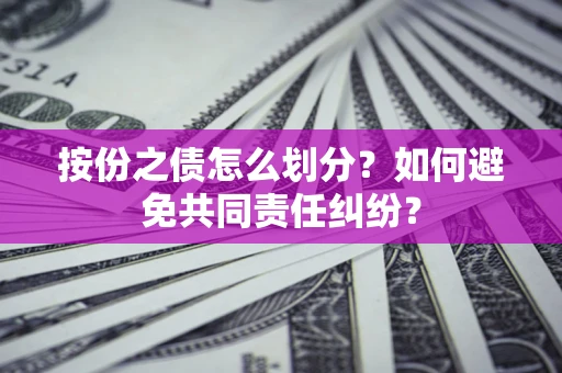 济南按份之债怎么划分？如何避免共同责任纠纷？