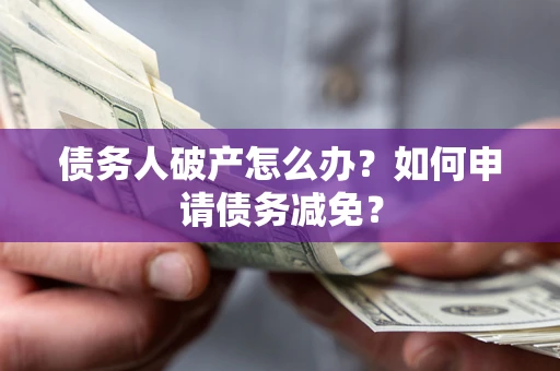 济南债务人破产怎么办？如何申请债务减免？