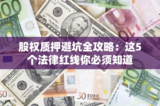济南股权质押避坑全攻略：这5个法律红线你必须知道