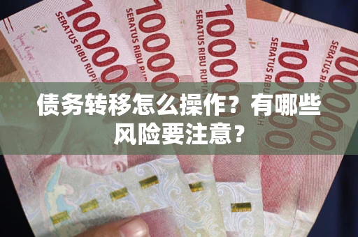 济南债务转移怎么操作？有哪些风险要注意？