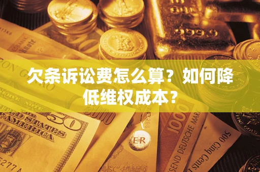 济南欠条诉讼费怎么算？如何降低维权成本？