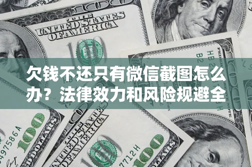 济南欠钱不还只有微信截图怎么办？法律效力和风险规避全解析
