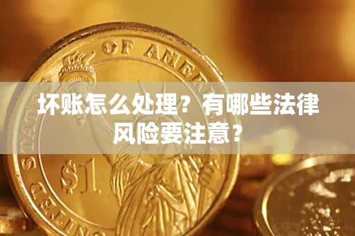 济南坏账怎么处理？有哪些法律风险要注意？