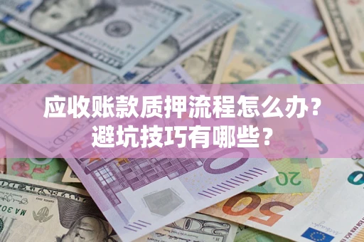 济南应收账款质押流程怎么办？避坑技巧有哪些？