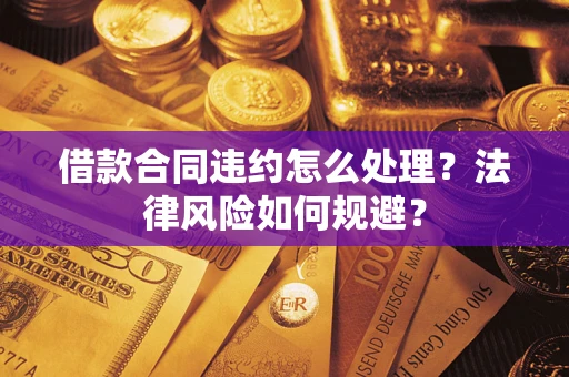 济南借款合同违约怎么处理？法律风险如何规避？