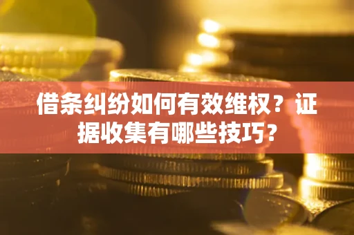 济南借条纠纷如何有效维权？证据收集有哪些技巧？