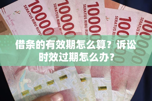 济南借条的有效期怎么算？诉讼时效过期怎么办？