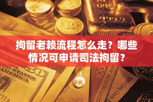 济南拘留老赖流程怎么走?哪些情况可申请司法拘留? 济南拘留老赖流程怎么走?哪些情况可申请司法拘留?