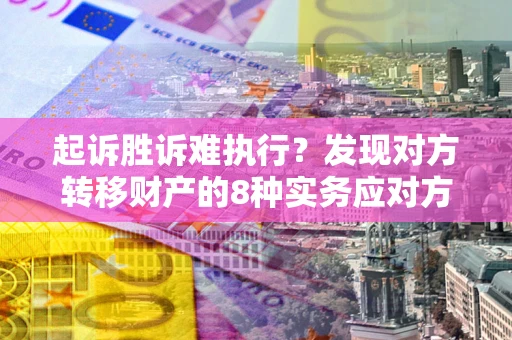 济南起诉胜诉难执行？发现对方转移财产的8种实务应对方案