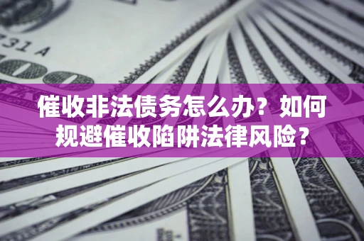 济南催收非法债务怎么办？如何规避催收陷阱法律风险？