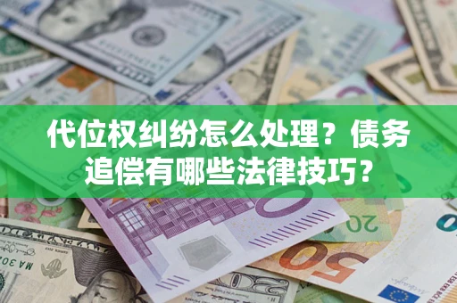 济南代位权纠纷怎么处理？债务追偿有哪些法律技巧？