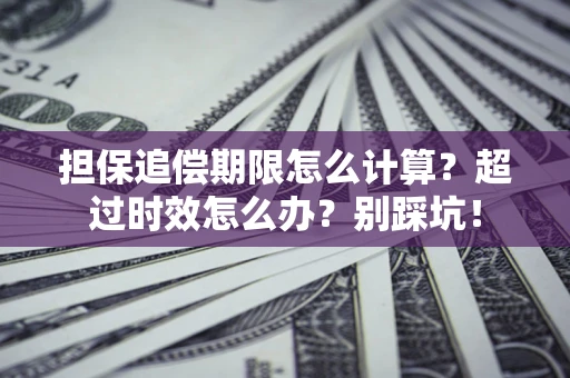济南担保追偿期限怎么计算？超过时效怎么办？别踩坑！