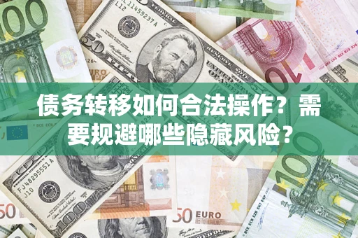 济南债务转移如何合法操作？需要规避哪些隐藏风险？