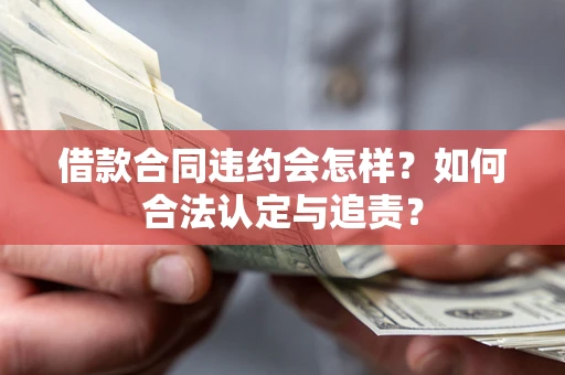 济南借款合同违约会怎样？如何合法认定与追责？