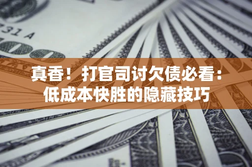 济南真香！打官司讨欠债必看：低成本快胜的隐藏技巧