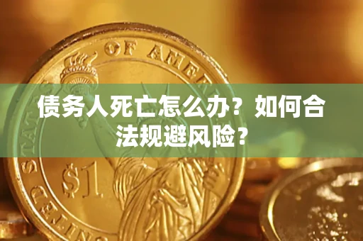 济南债务人死亡怎么办？如何合法规避风险？