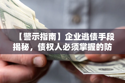 济南【警示指南】企业逃债手段揭秘，债权人必须掌握的防坑宝典