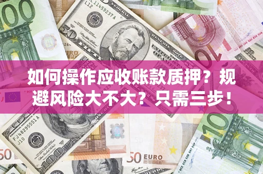 济南如何操作应收账款质押？规避风险大不大？只需三步！