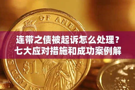济南连带之债被起诉怎么处理？七大应对措施和成功案例解析