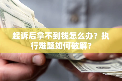 济南起诉后拿不到钱怎么办?执行难题如何破解? 济南起诉后拿不到钱怎么办?执行难题如何破解?