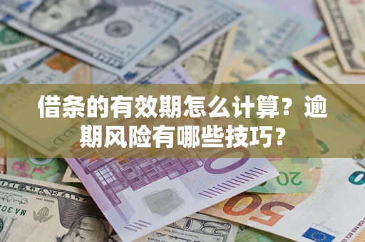 济南借条的有效期怎么计算？逾期风险有哪些技巧？