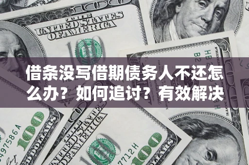 济南借条没写借期债务人不还怎么办？如何追讨？有效解决方案！