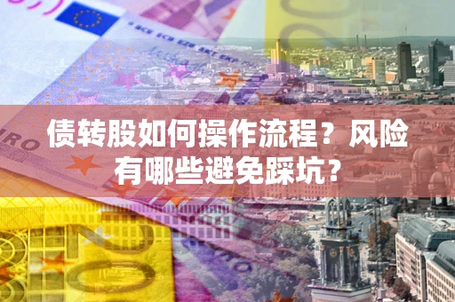 济南债转股如何操作流程?风险有哪些避免踩坑? 济南债转股如何操作流程?风险有哪些避免踩坑?